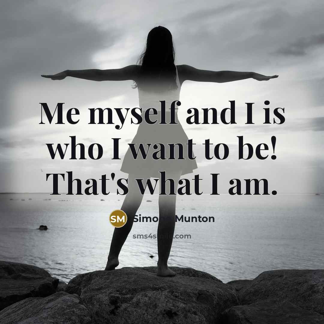 “Me myself and I is who I want to be!…” quote by Simone Munton