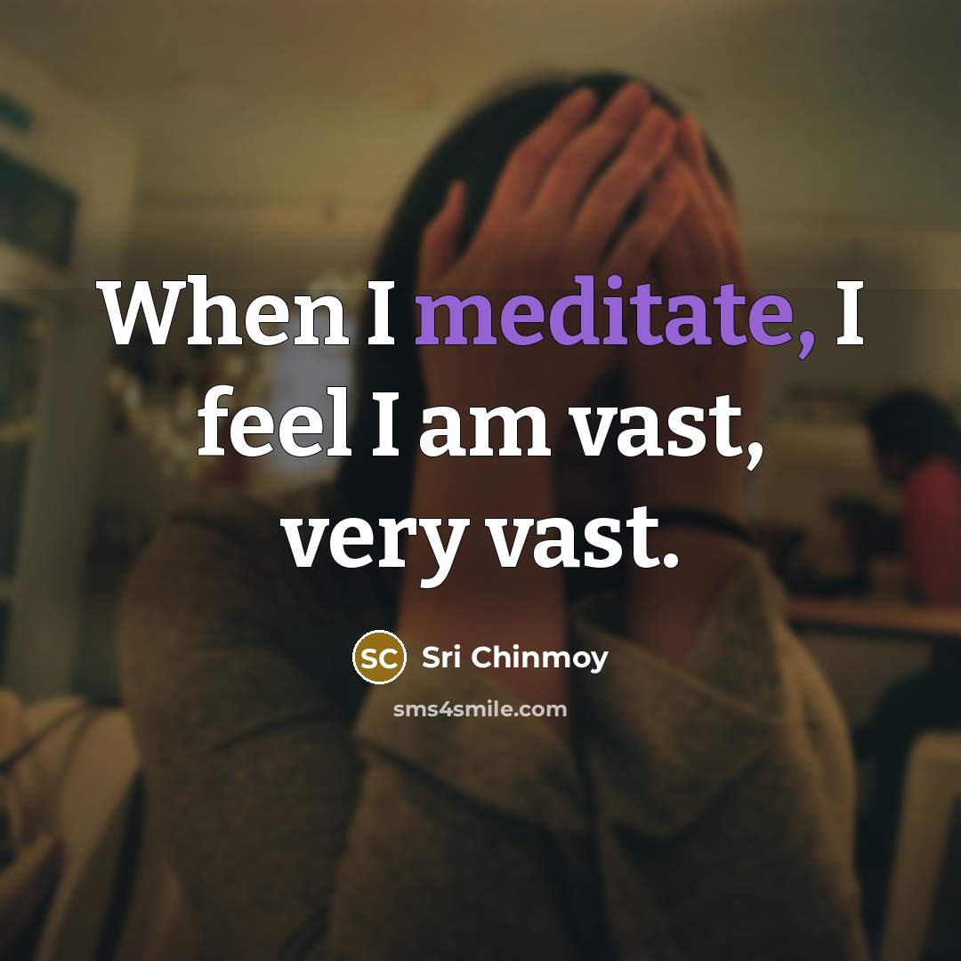 “When I meditate, I feel I am vast, very vast.…” quote by Sri Chinmoy