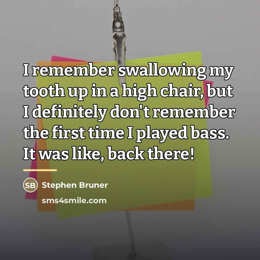 “I remember swallowing my tooth up in a high chair,…” quote by Stephen Bruner