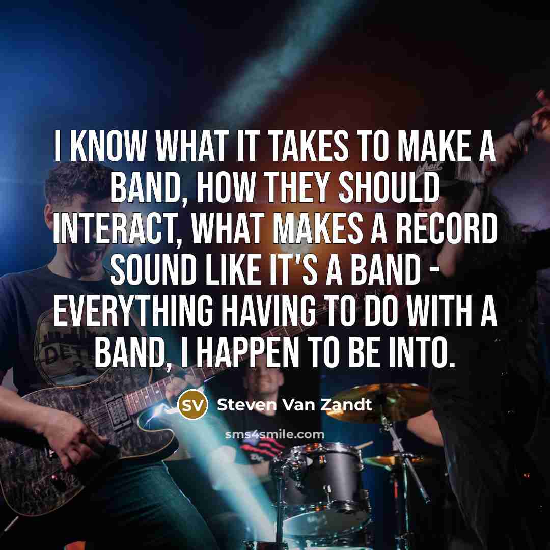 “I know what it takes to make a band, how…” quote by Steven Van Zandt