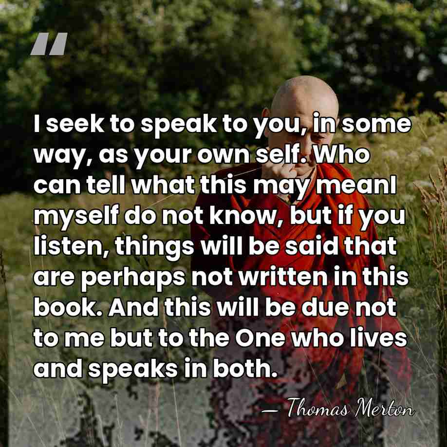 I seek to speak to you, in some way, as your own&hellip; - Thomas Merton