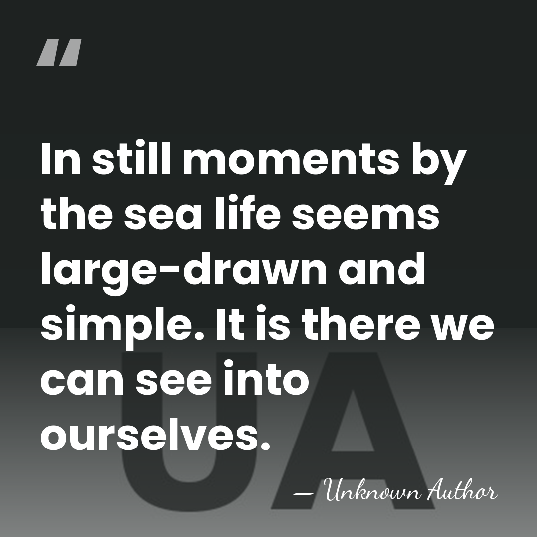 In still moments by the sea life seems large-drawn and simple. It&hellip; - Unknown Author