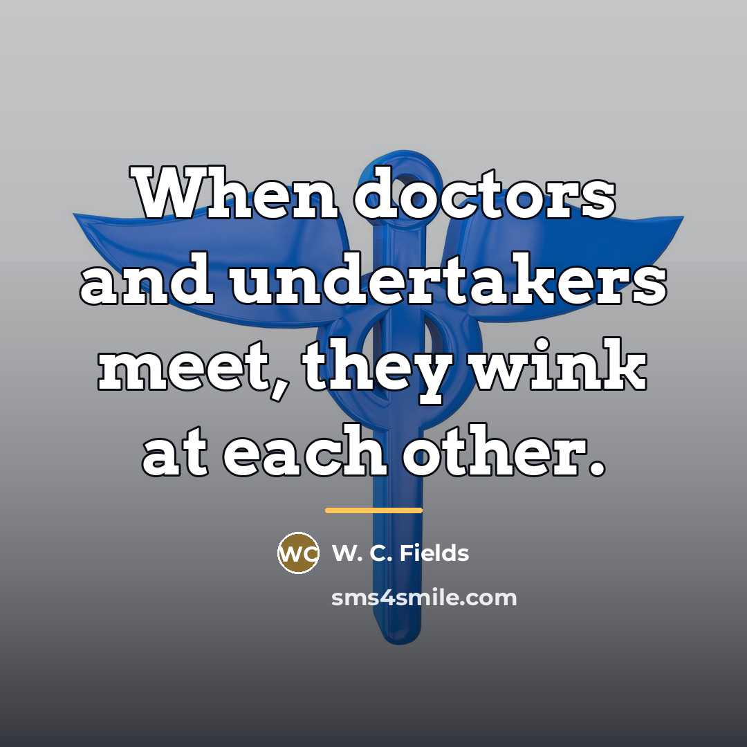 “When doctors and undertakers meet, they wink at each other.…” quote by W. C. Fields
