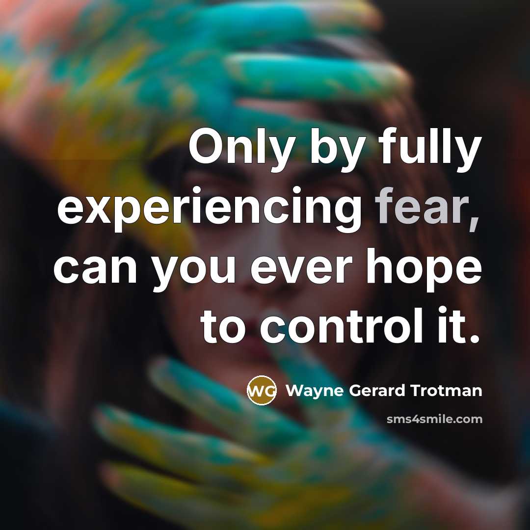 “Only by fully experiencing fear, can you ever hope to…” quote by Wayne Gerard Trotman