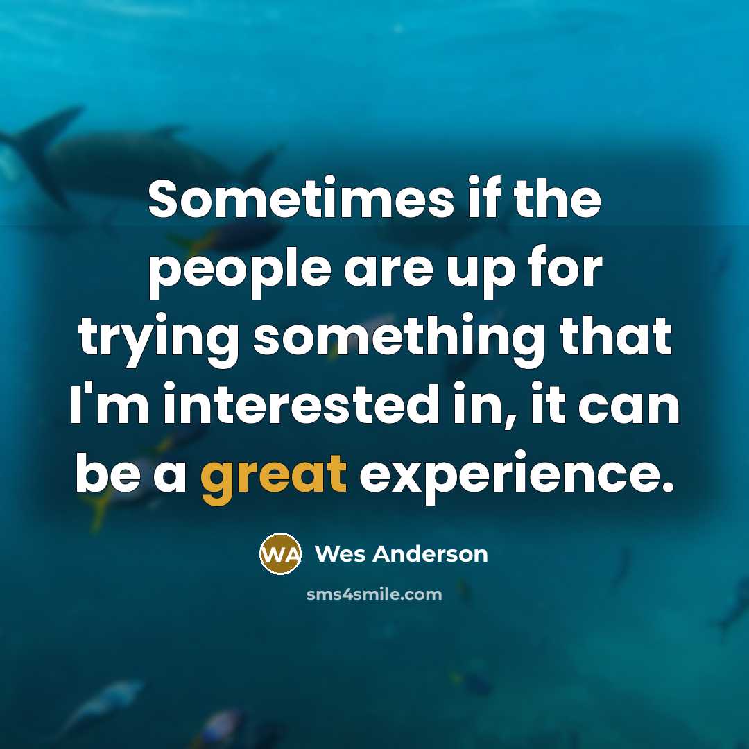 “Sometimes if the people are up for trying something that…” quote by Wes Anderson
