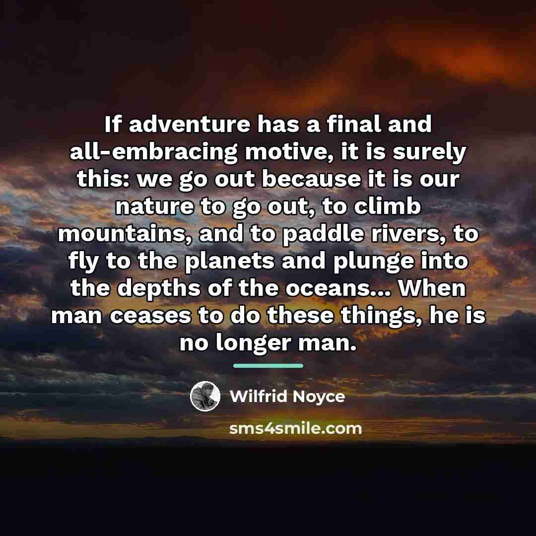 “If adventure has a final and all-embracing motive, it is…” quote by Wilfrid Noyce