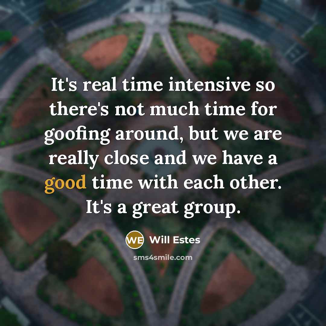 “It's real time intensive so there's not much time for…” quote by Will Estes