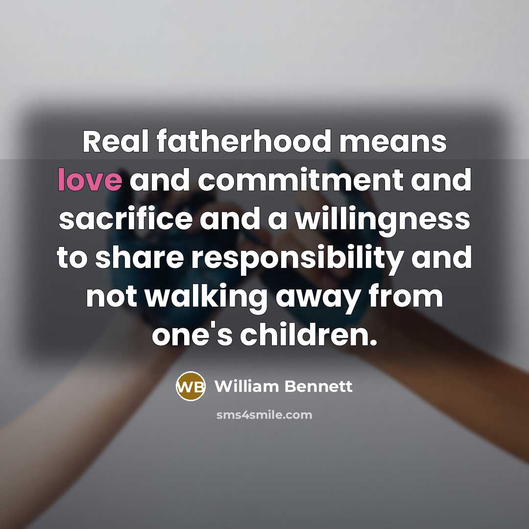 “Real fatherhood means love and commitment and sacrifice and a…” quote by William Bennett