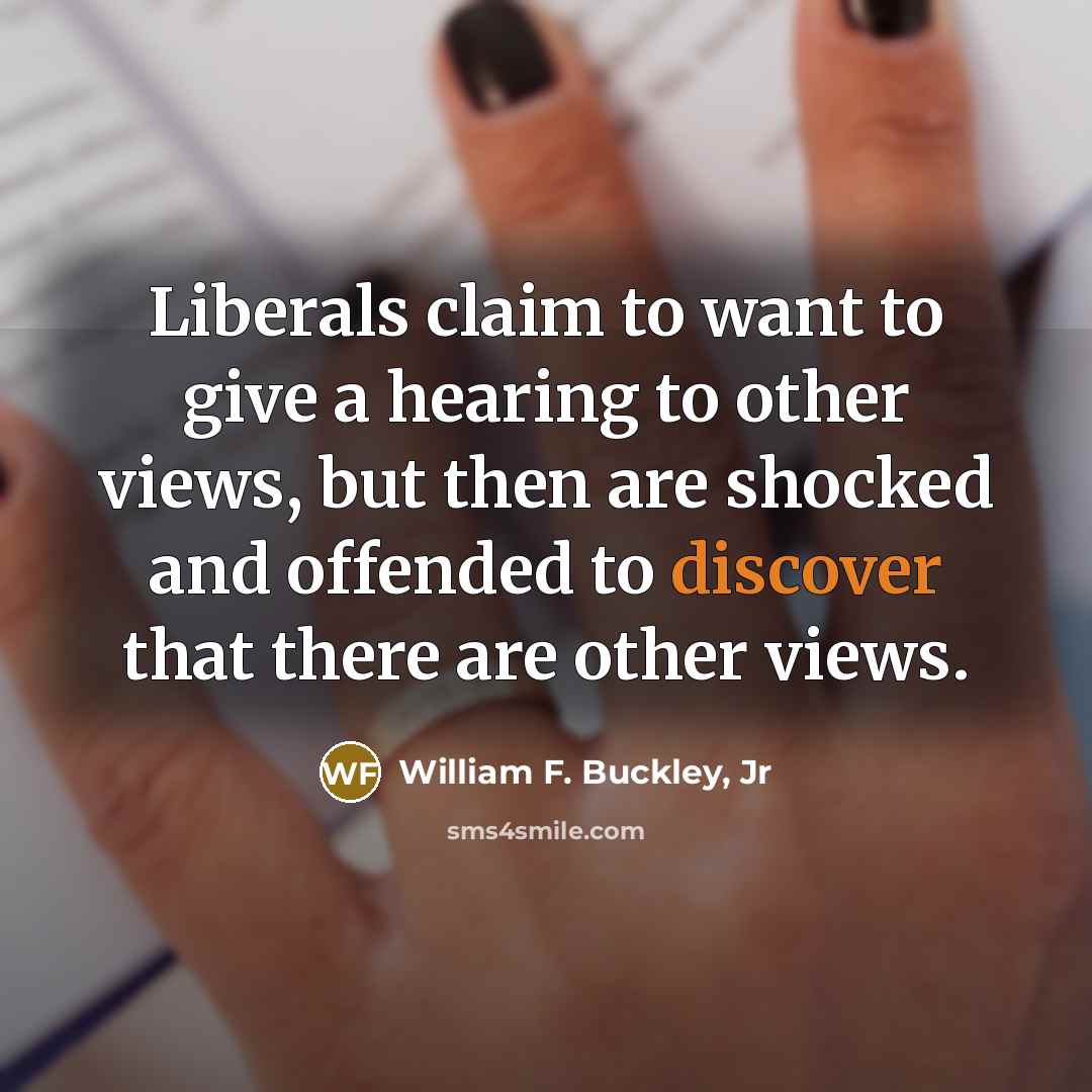 “Liberals claim to want to give a hearing to other views, but then are shocked and offended to discover that there are other views.” quote by William F. Buckley, Jr