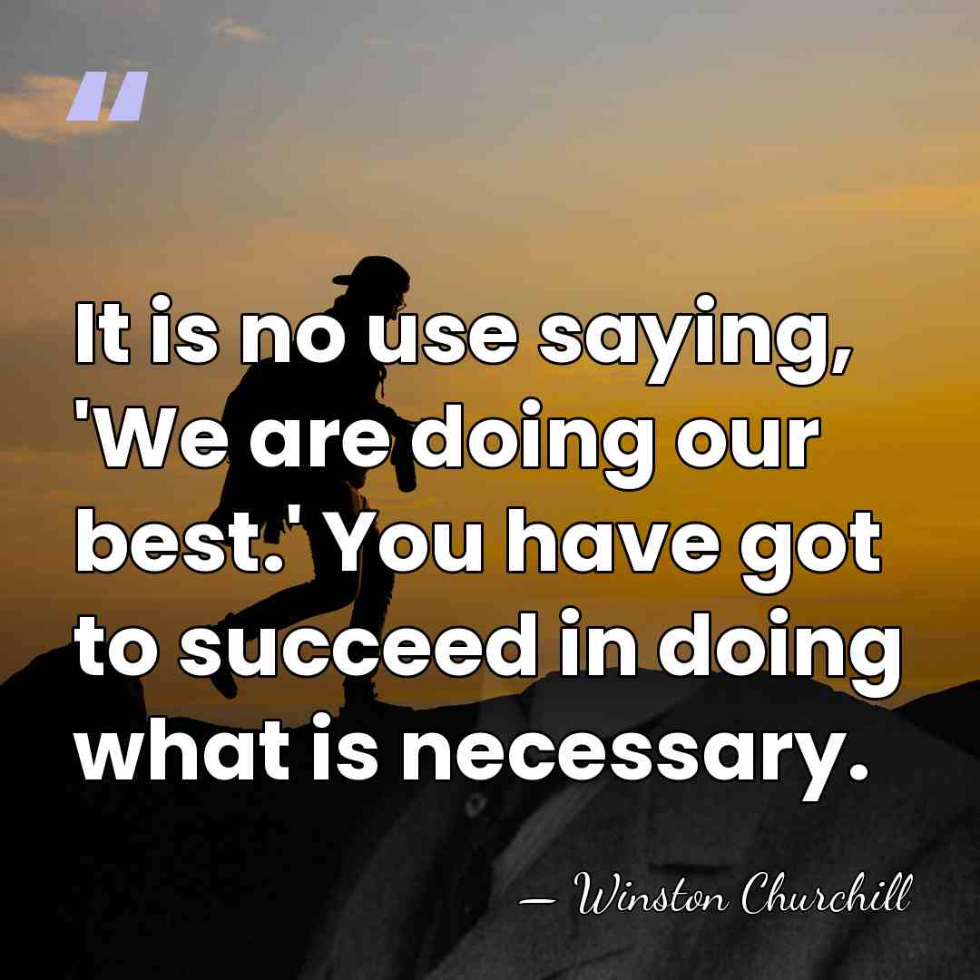 It is no use saying, 'We are doing our best.' You have&hellip; - Winston Churchill