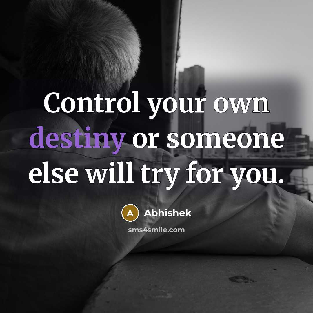 “Control your own destiny or someone else will try for you.” quote by Abhishek