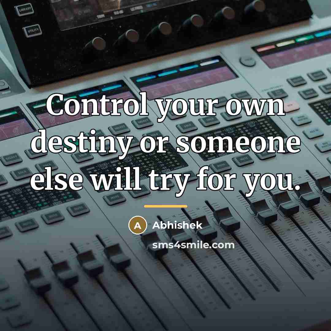 “Control your own destiny or someone else will try for…” quote by Abhishek