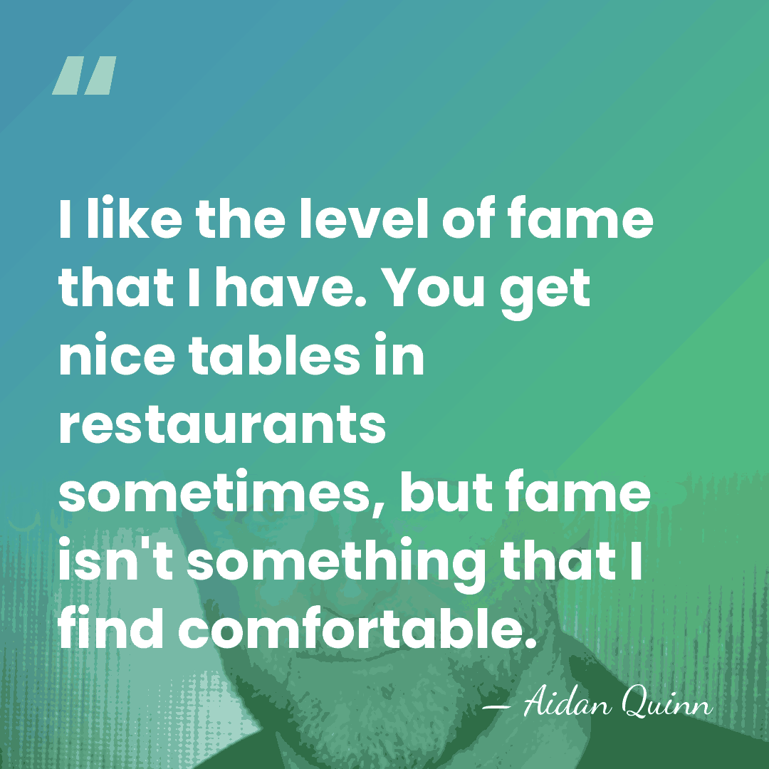 I like the level of fame that I have. You get nice&hellip; - Aidan Quinn