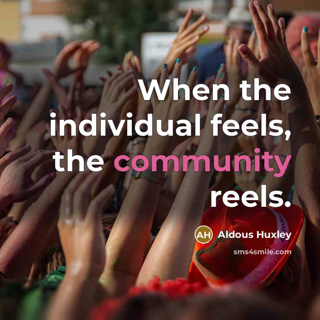 “When the individual feels, the community reels.…” quote by Aldous Huxley