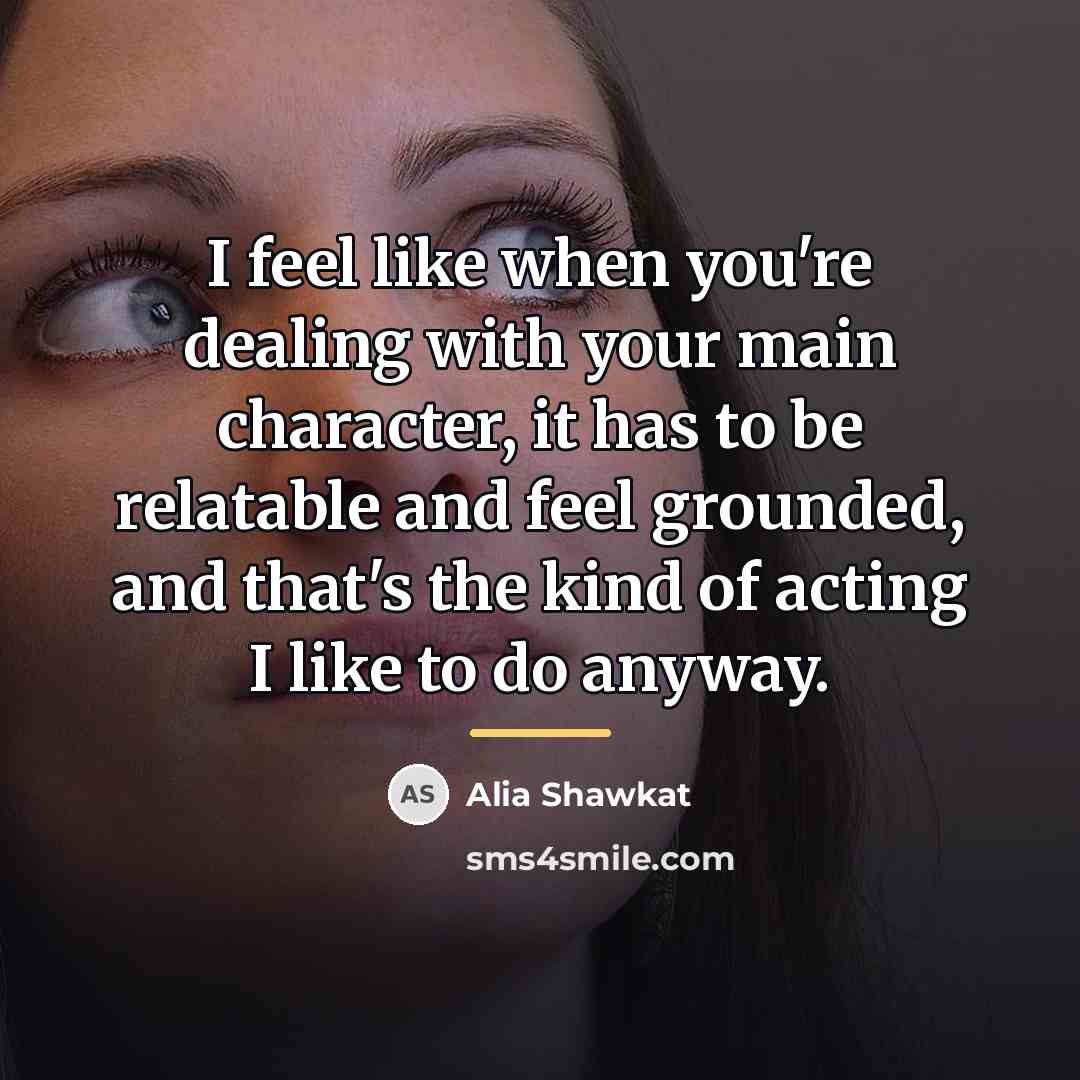 “I feel like when you're dealing with your main character,…” quote by Alia Shawkat