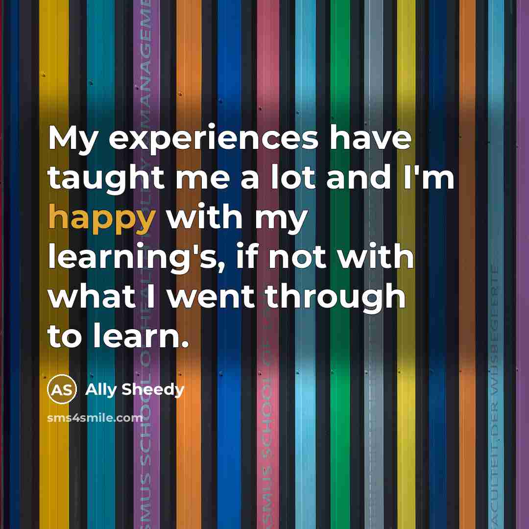 “My experiences have taught me a lot and I'm happy…” quote by Ally Sheedy