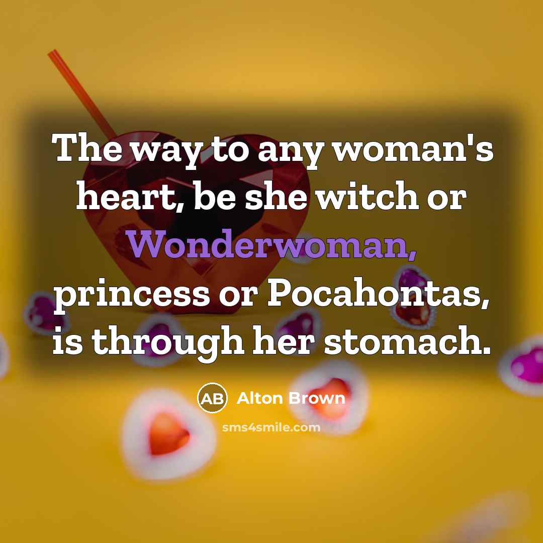 “The way to any woman's heart, be she witch or…” quote by Alton Brown