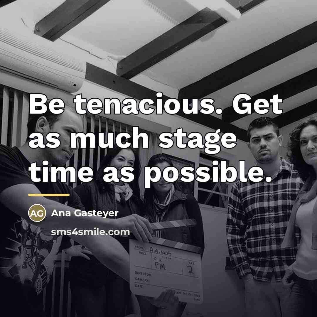 “Be tenacious. Get as much stage time as possible.…” quote by Ana Gasteyer