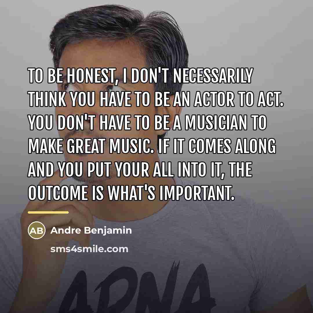 “To be honest, I don't necessarily think you have to…” quote by Andre Benjamin