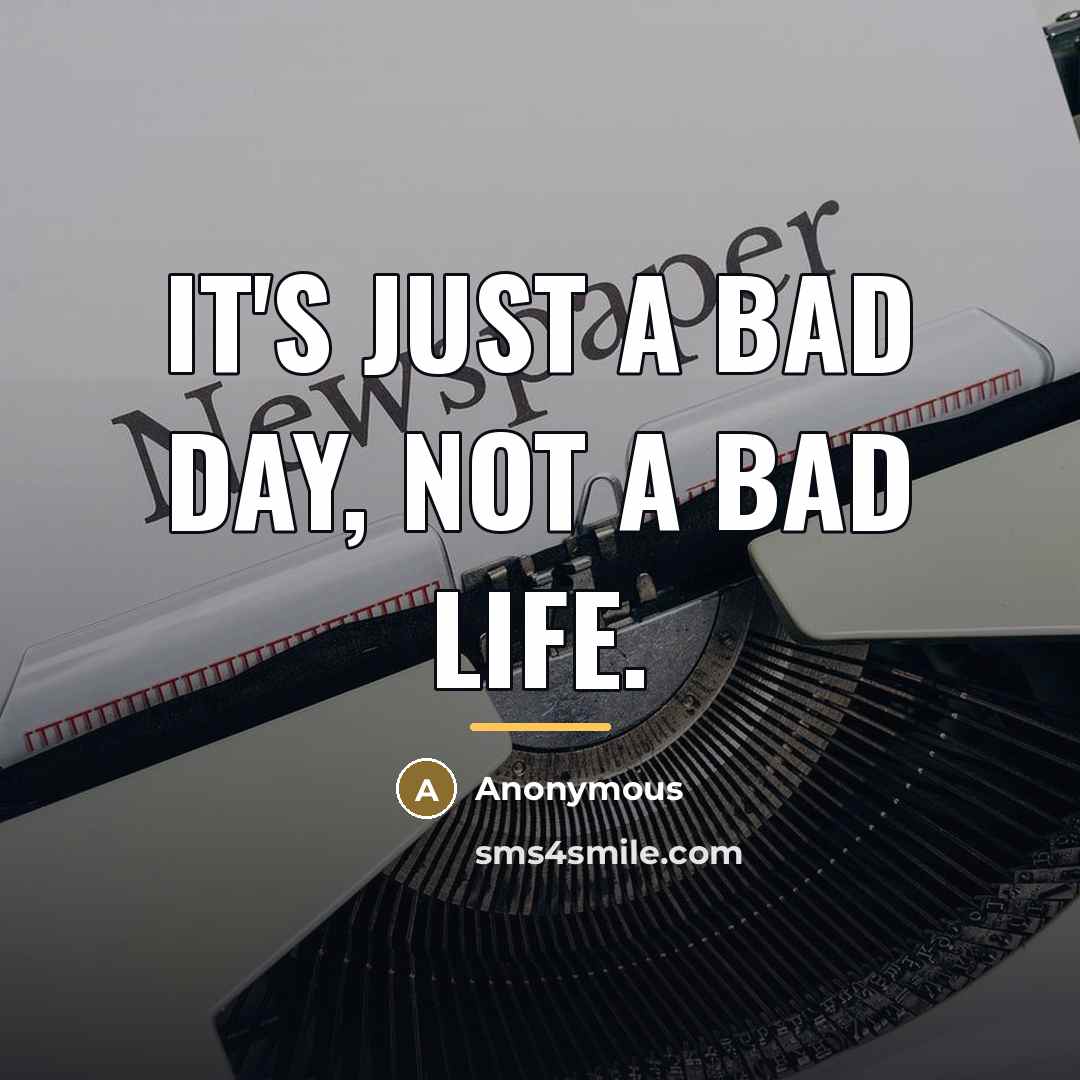 “It's just a bad day, not a bad life.…” quote by Anonymous