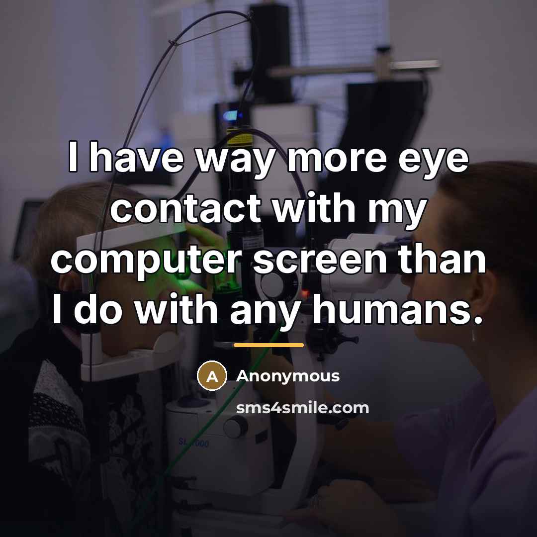 “I have way more eye contact with my computer screen…” quote by Anonymous