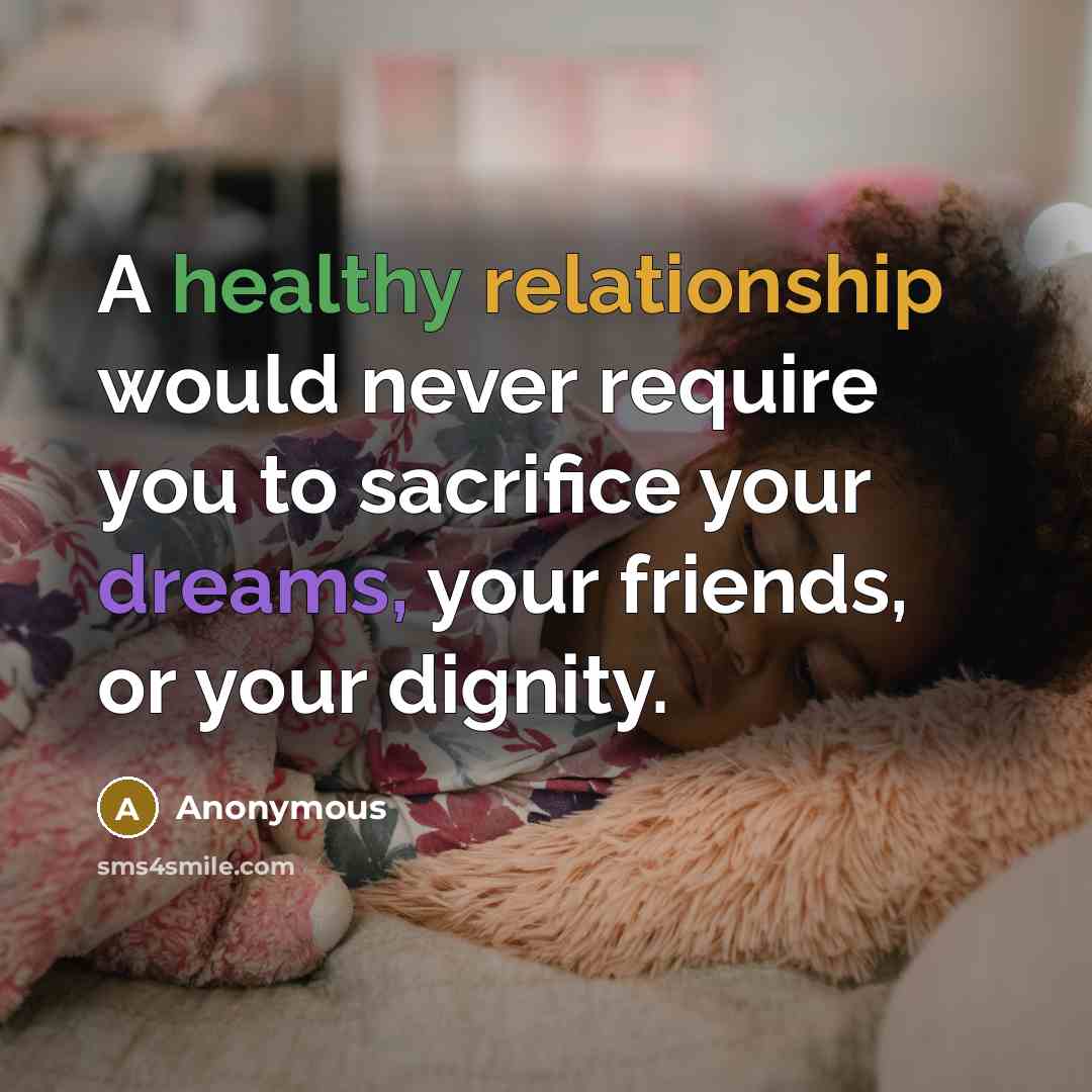 “A healthy relationship would never require you to sacrifice your dreams, your friends, or your dignity.” quote by Anonymous