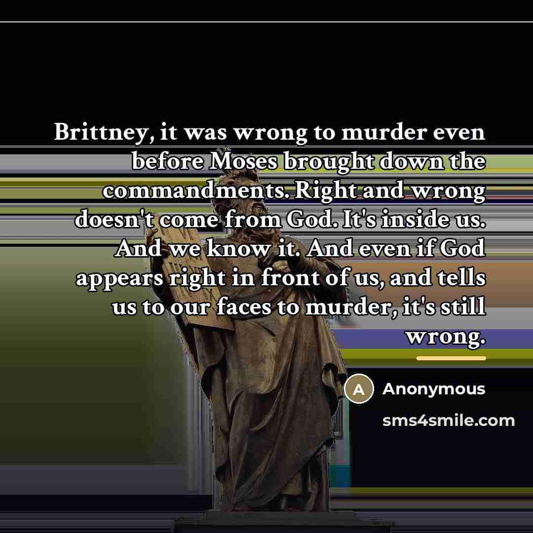 “Brittney, it was wrong to murder even before Moses brought…” quote by Anonymous