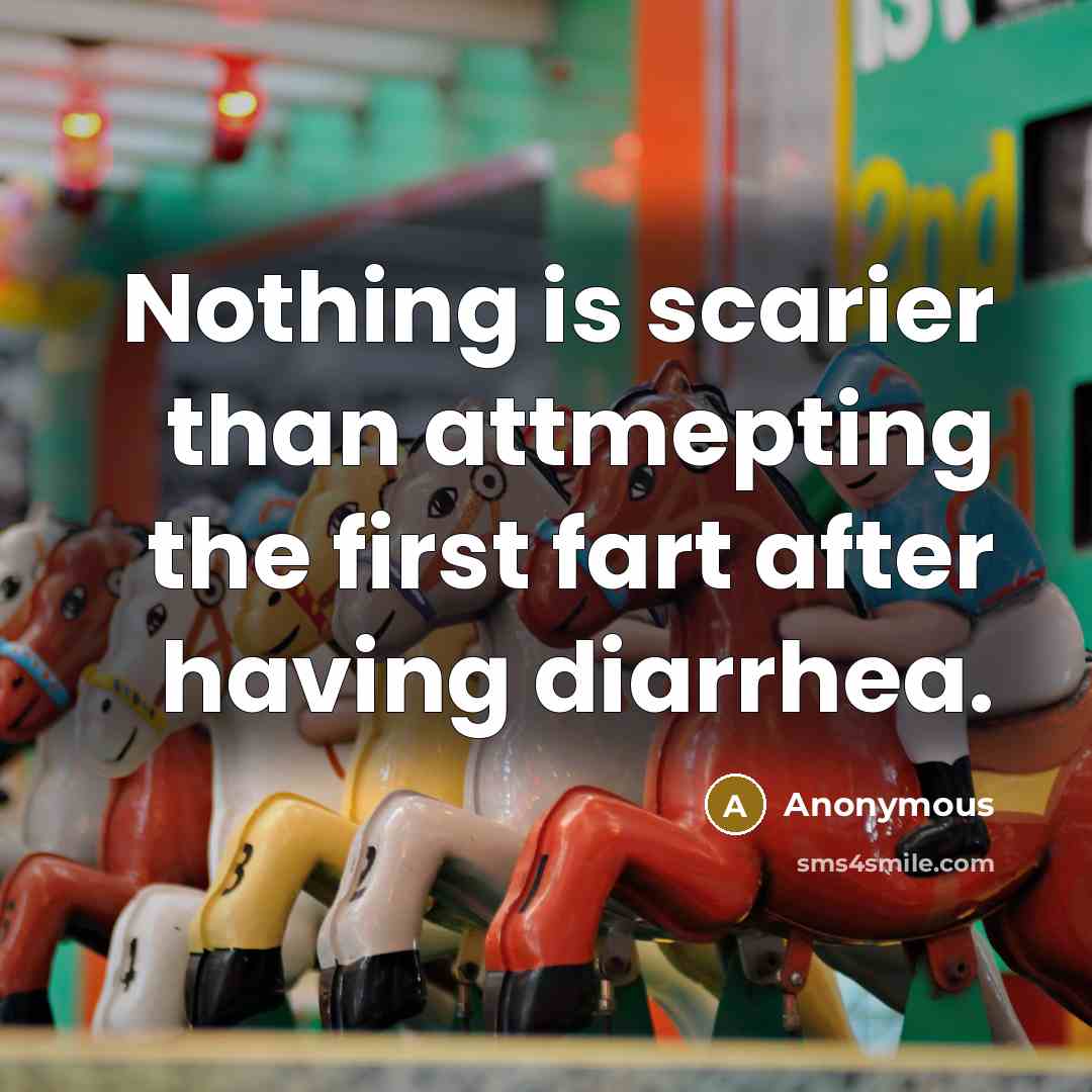 “Nothing is scarier than attmepting the first fart after having diarrhea.” quote by Anonymous