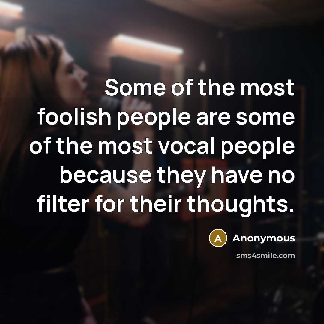 “Some of the most foolish people are some of the most vocal people because they have no filter for their thoughts.” quote by Anonymous