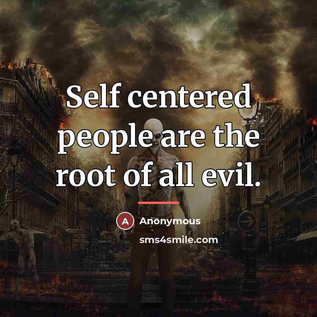 “Self centered people are the root of all evil.…” quote by Anonymous