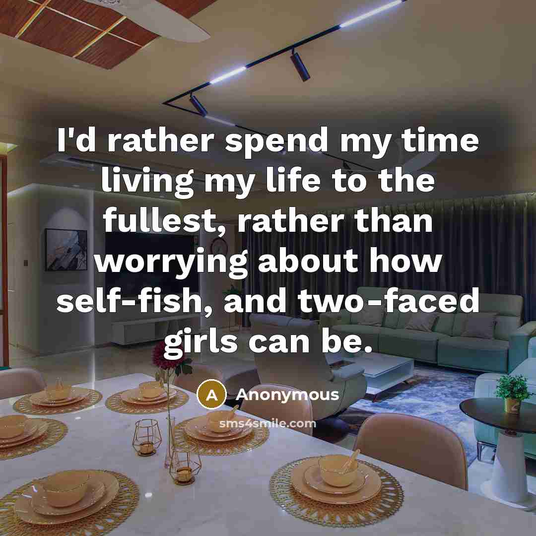 “I'd rather spend my time living my life to the fullest, rather than worrying about how self-fish, and two-faced girls can be.” quote by Anonymous