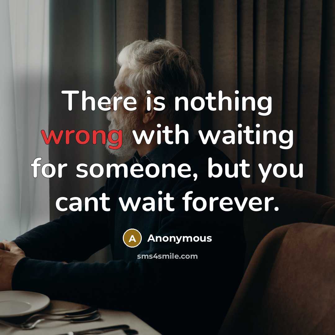 “There is nothing wrong with waiting for someone, but you cant wait forever.” quote by Anonymous