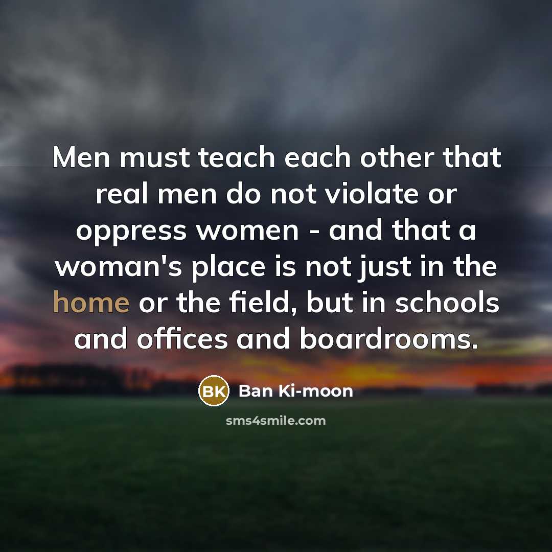 “Men must teach each other that real men do not…” quote by Ban Ki-moon