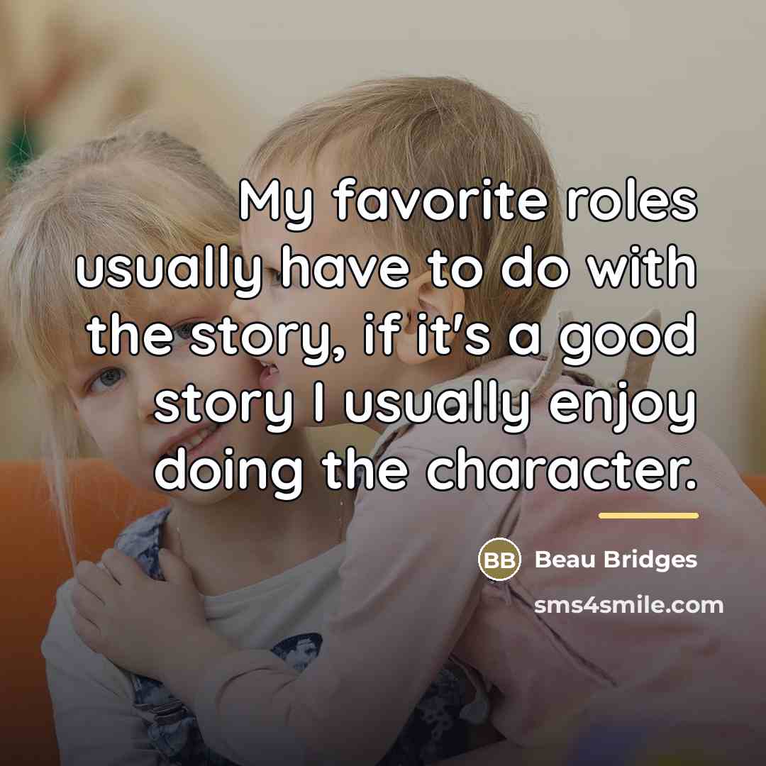 “My favorite roles usually have to do with the story,…” quote by Beau Bridges
