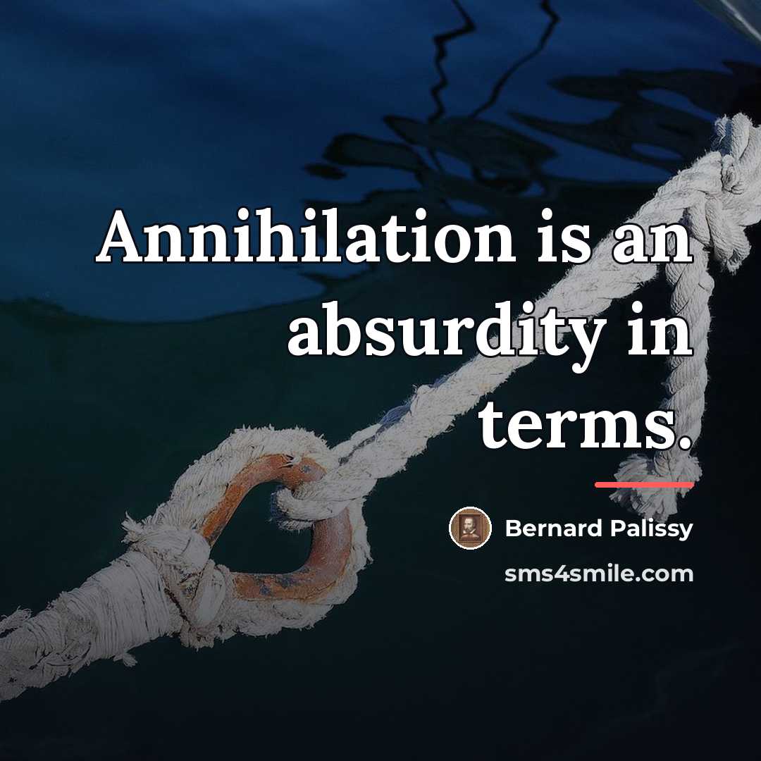 “Annihilation is an absurdity in terms.…” quote by Bernard Palissy