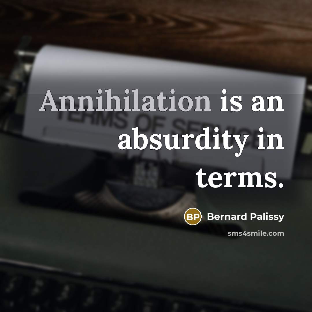 “Annihilation is an absurdity in terms.” quote by Bernard Palissy