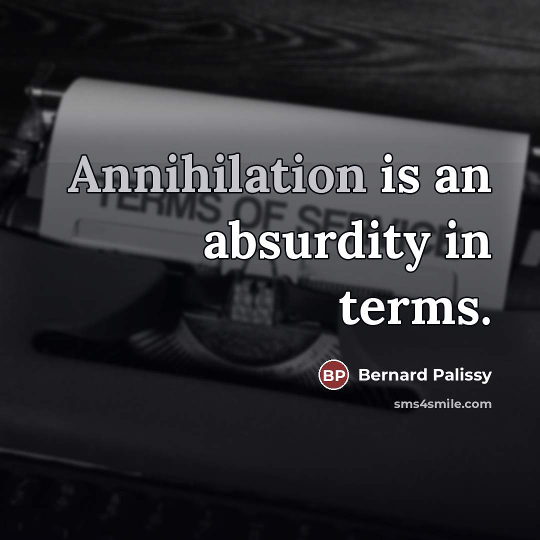 “Annihilation is an absurdity in terms.” quote by Bernard Palissy