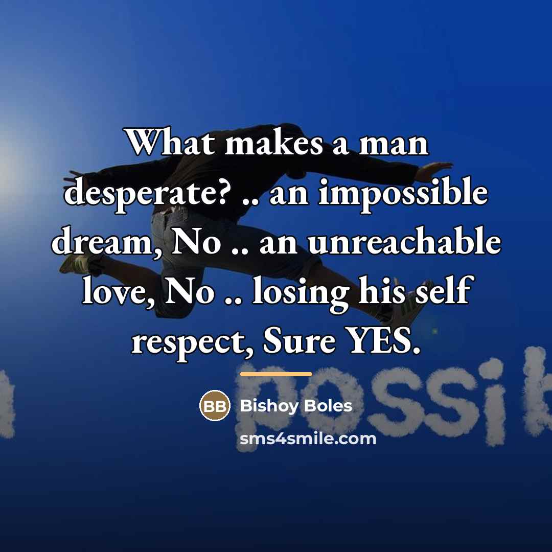 “What makes a man desperate? .. an impossible dream, No…” quote by Bishoy Boles
