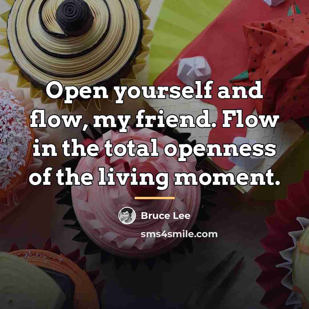 “Open yourself and flow, my friend. Flow in the total…” quote by Bruce Lee