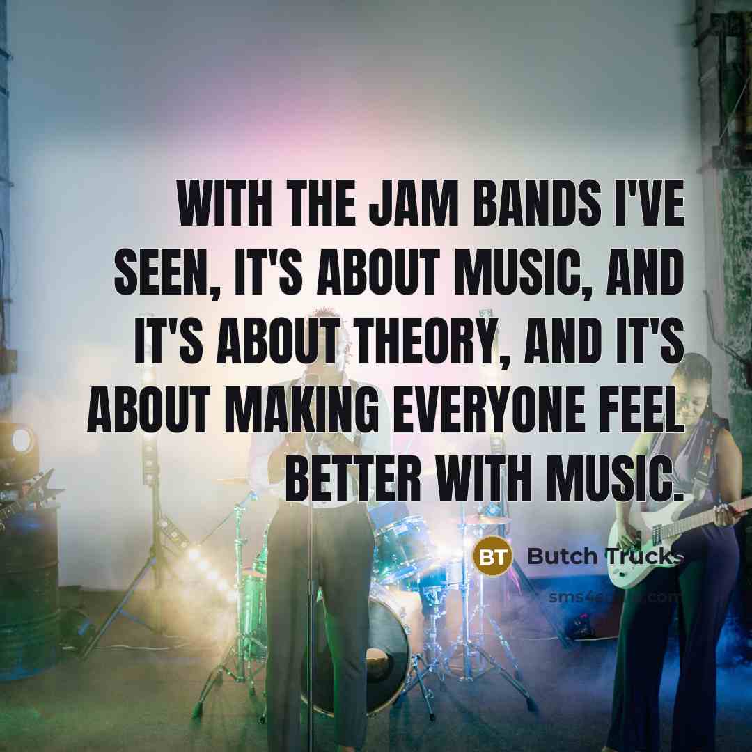 “With the jam bands I've seen, it's about music, and…” quote by Butch Trucks