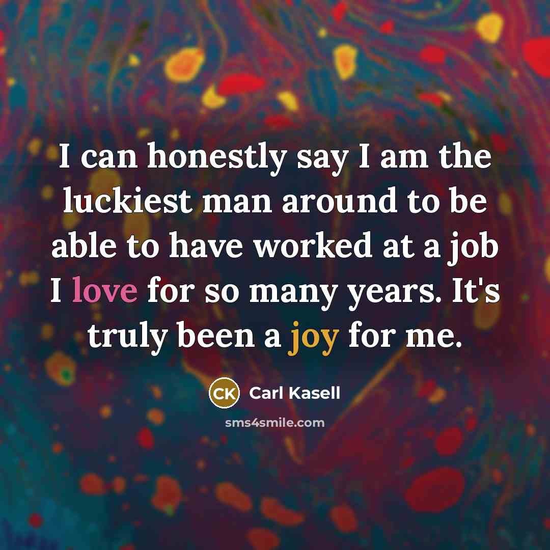 “I can honestly say I am the luckiest man around…” quote by Carl Kasell
