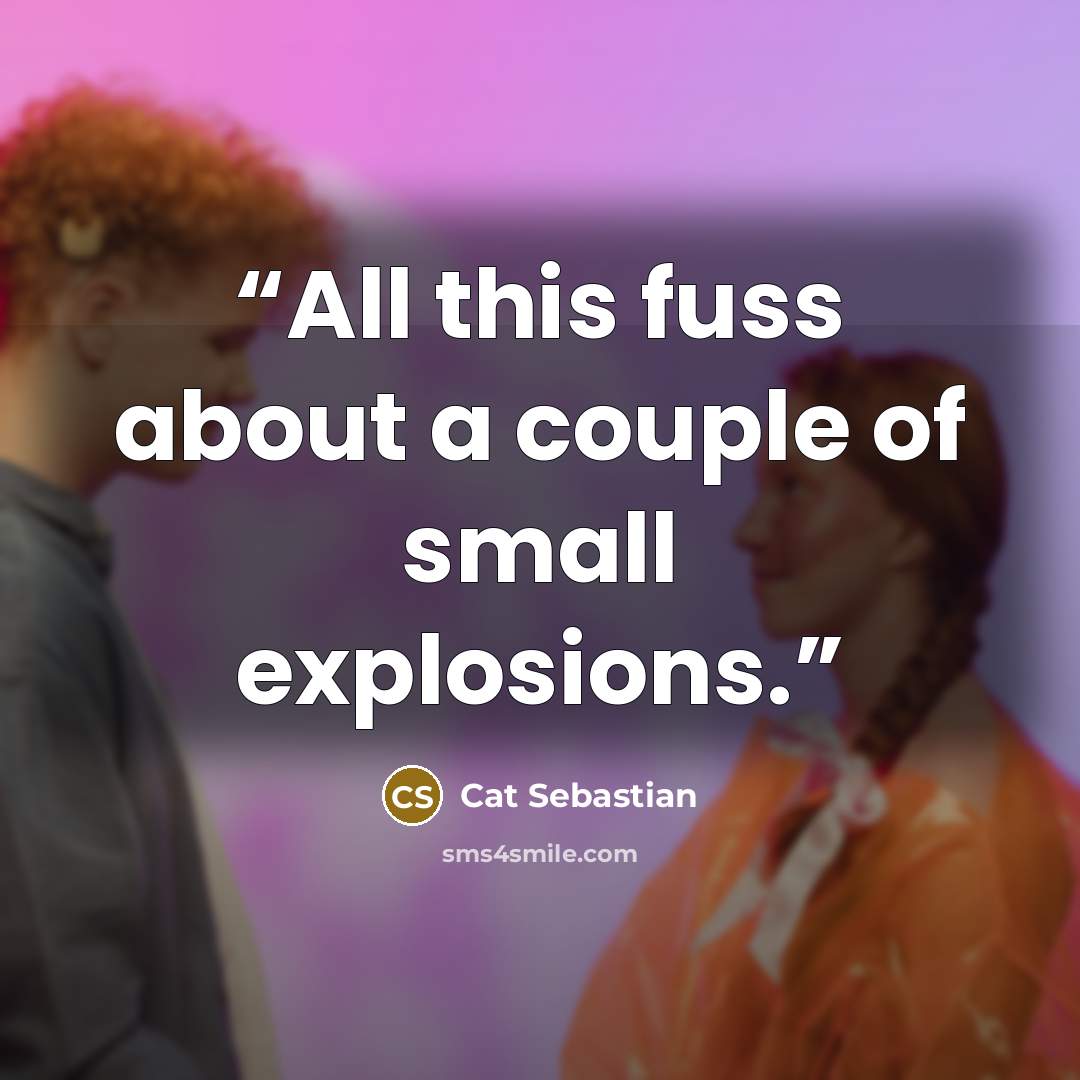 “All this fuss about a couple of small explosions.” quote by Cat Sebastian