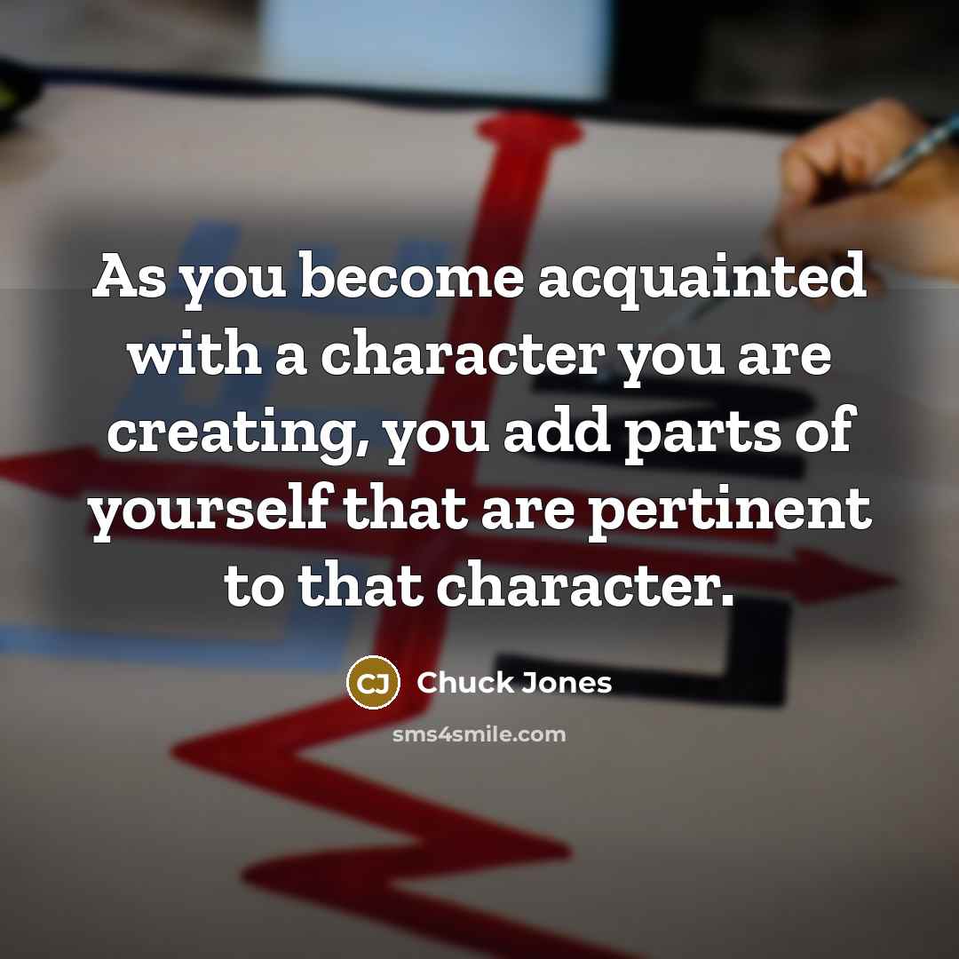 “As you become acquainted with a character you are creating,…” quote by Chuck Jones