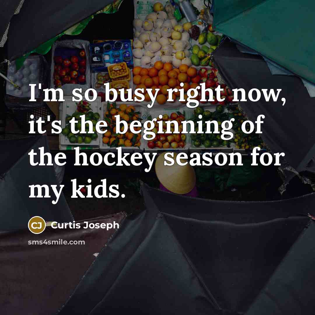 “I'm so busy right now, it's the beginning of the…” quote by Curtis Joseph