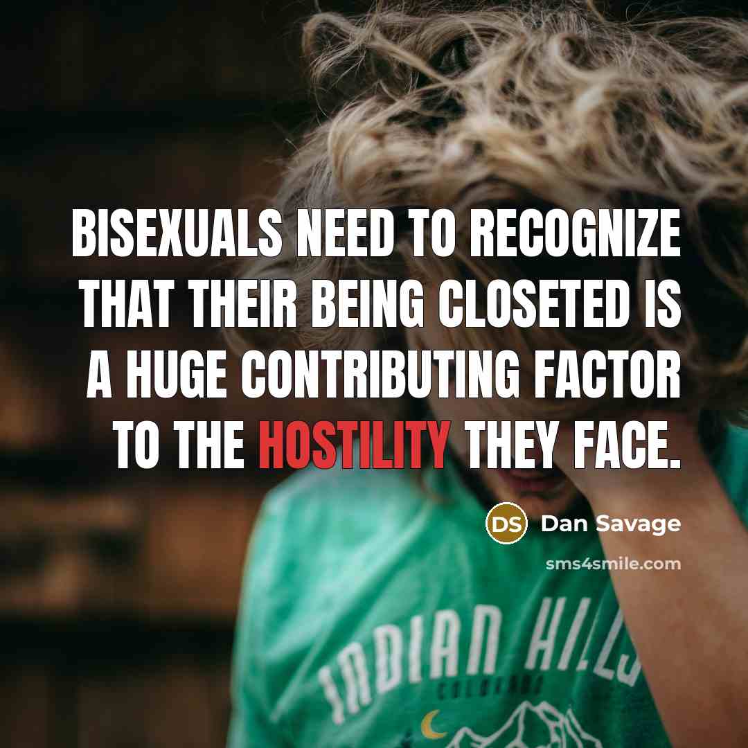 “Bisexuals need to recognize that their being closeted is a huge contributing factor to the hostility they face.” quote by Dan Savage