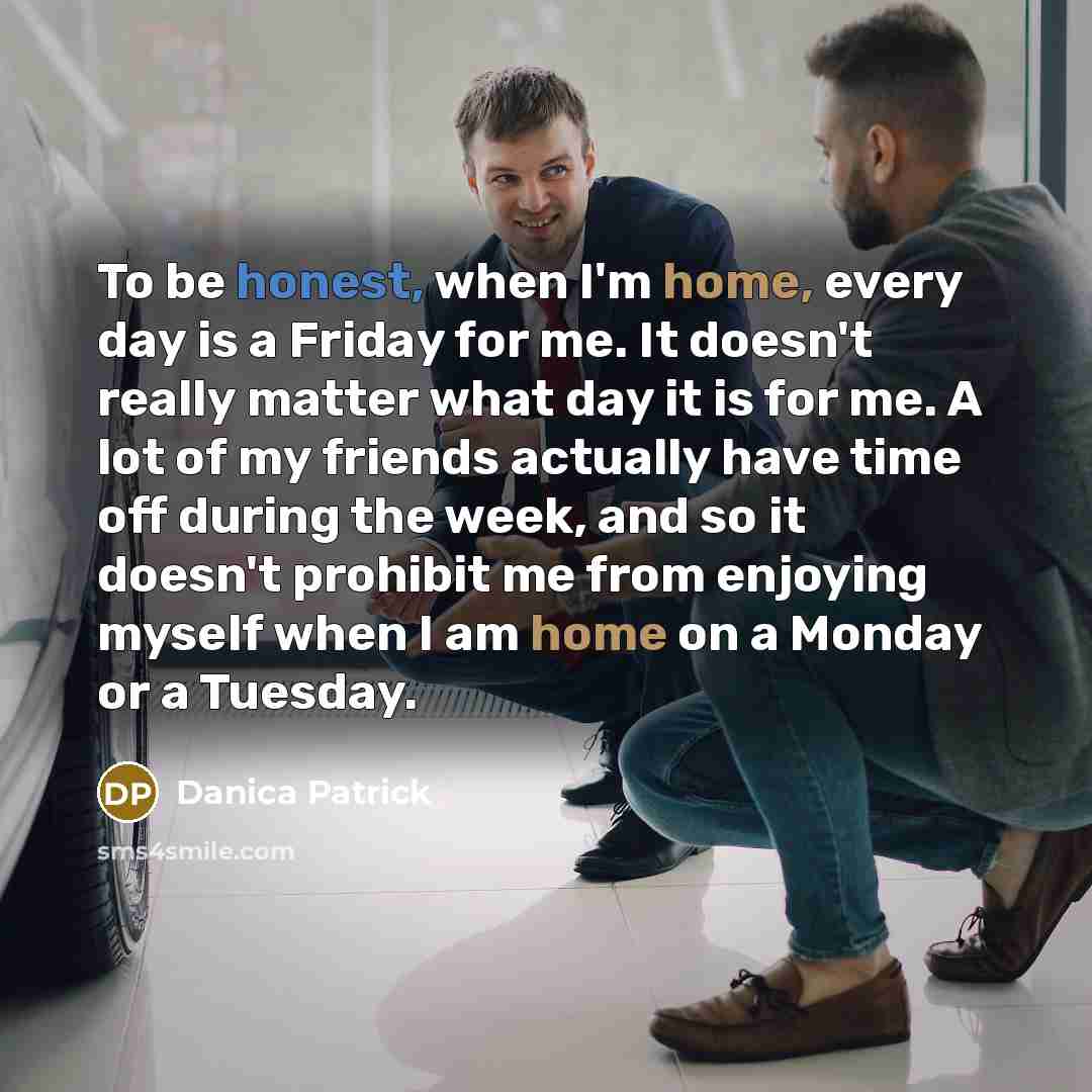 “To be honest, when I'm home, every day is a…” quote by Danica Patrick