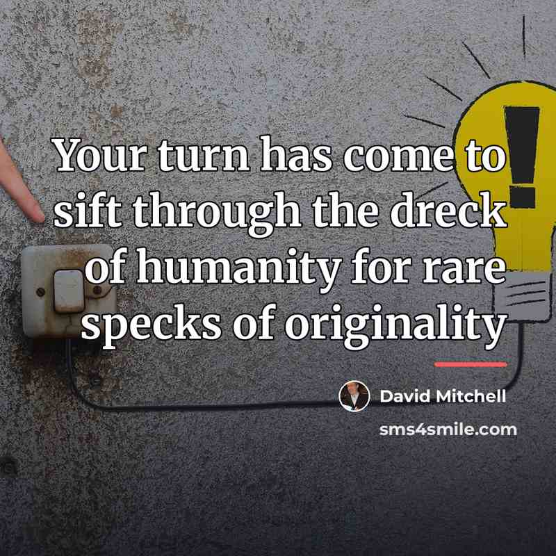 “Your turn has come to sift through the dreck of…” quote by David Mitchell