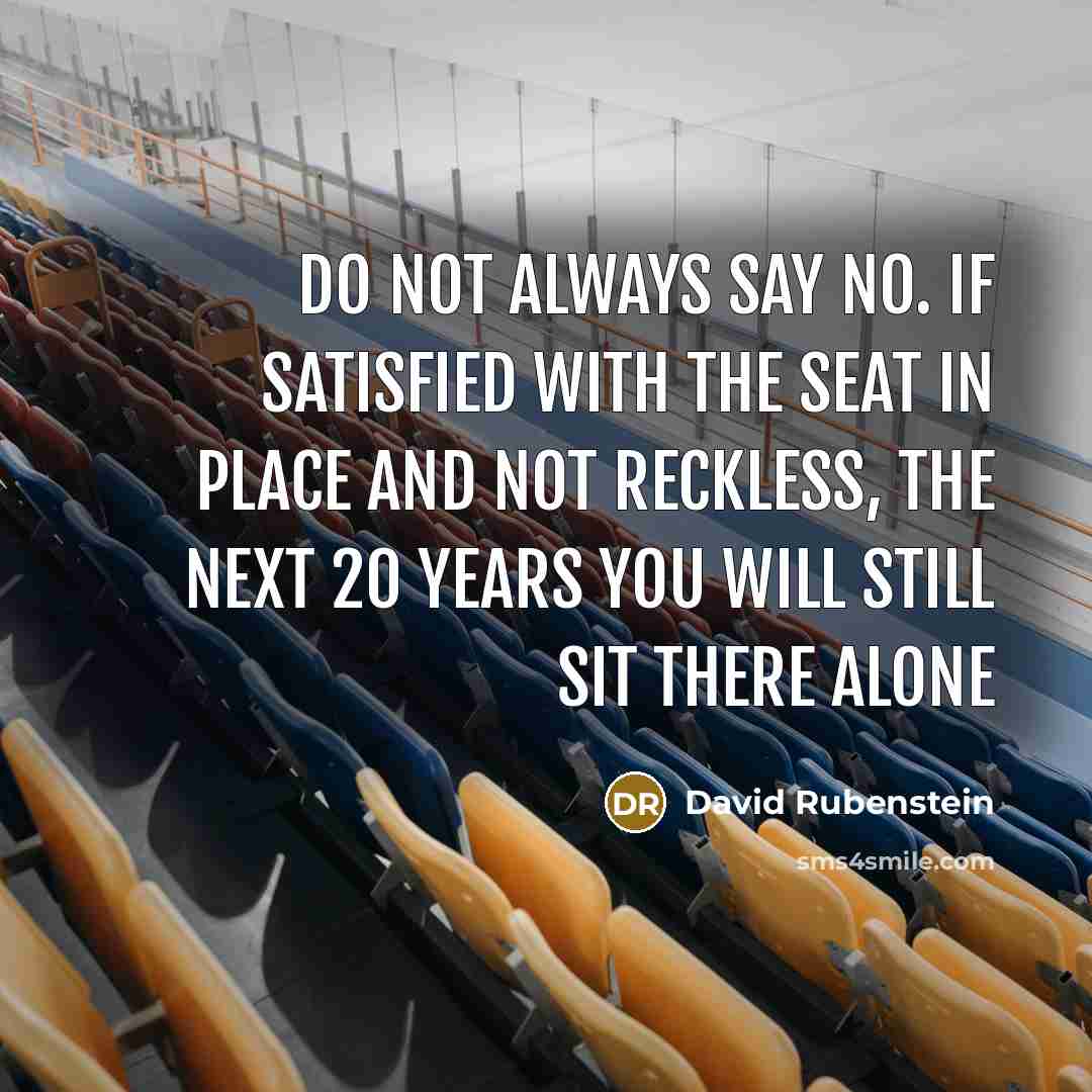 “Do not always say no. If satisfied with the seat…” quote by David Rubenstein