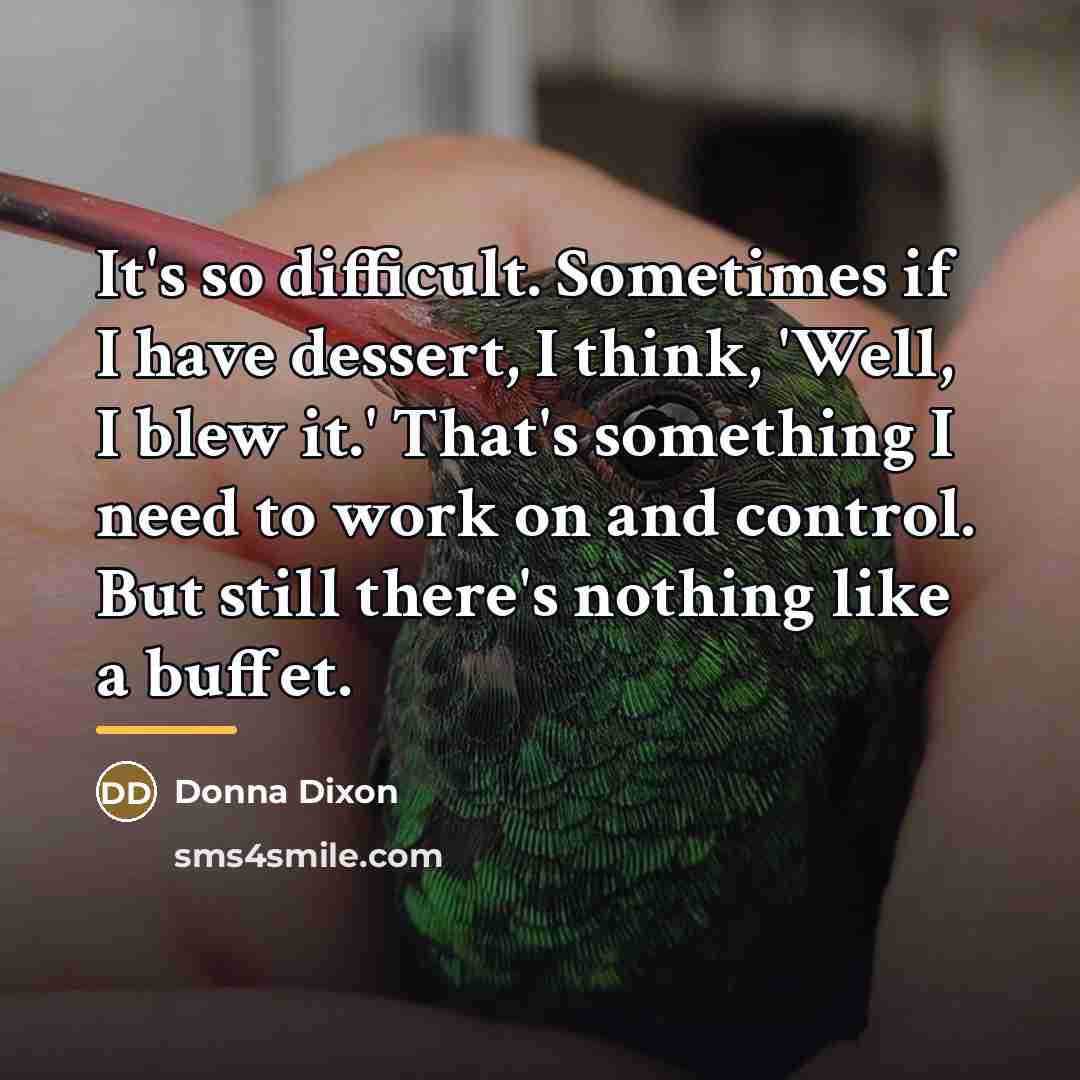 “It's so difficult. Sometimes if I have dessert, I think,…” quote by Donna Dixon