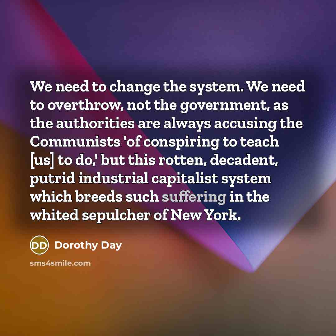 “We need to change the system. We need to overthrow,…” quote by Dorothy Day